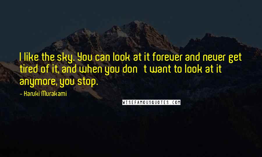 Haruki Murakami Quotes: I like the sky. You can look at it forever and never get tired of it, and when you don't want to look at it anymore, you stop.