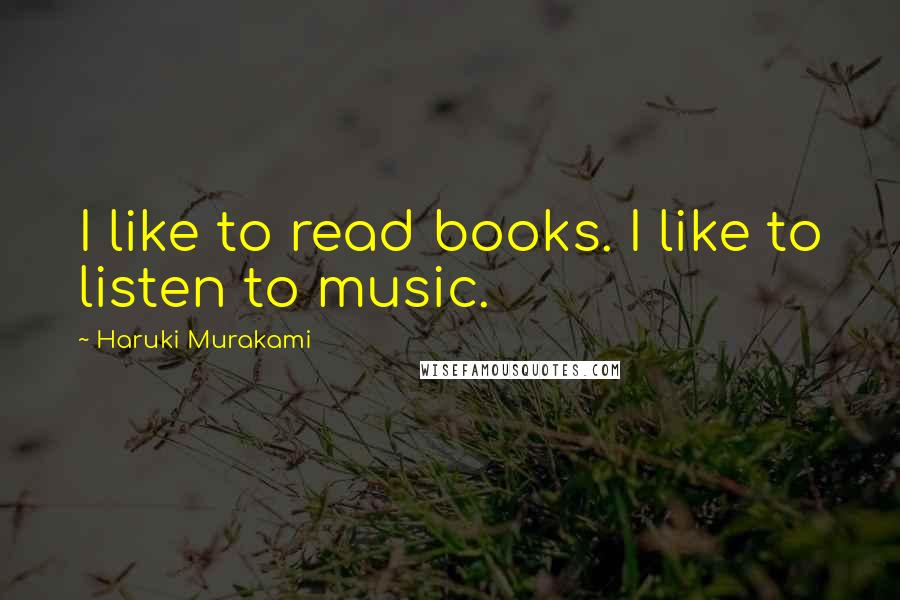 Haruki Murakami Quotes: I like to read books. I like to listen to music.