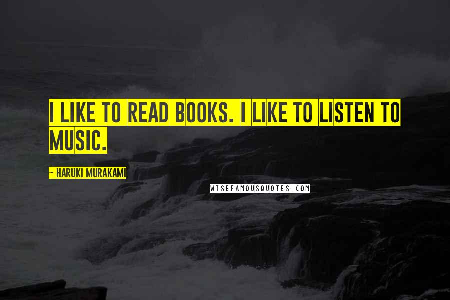 Haruki Murakami Quotes: I like to read books. I like to listen to music.