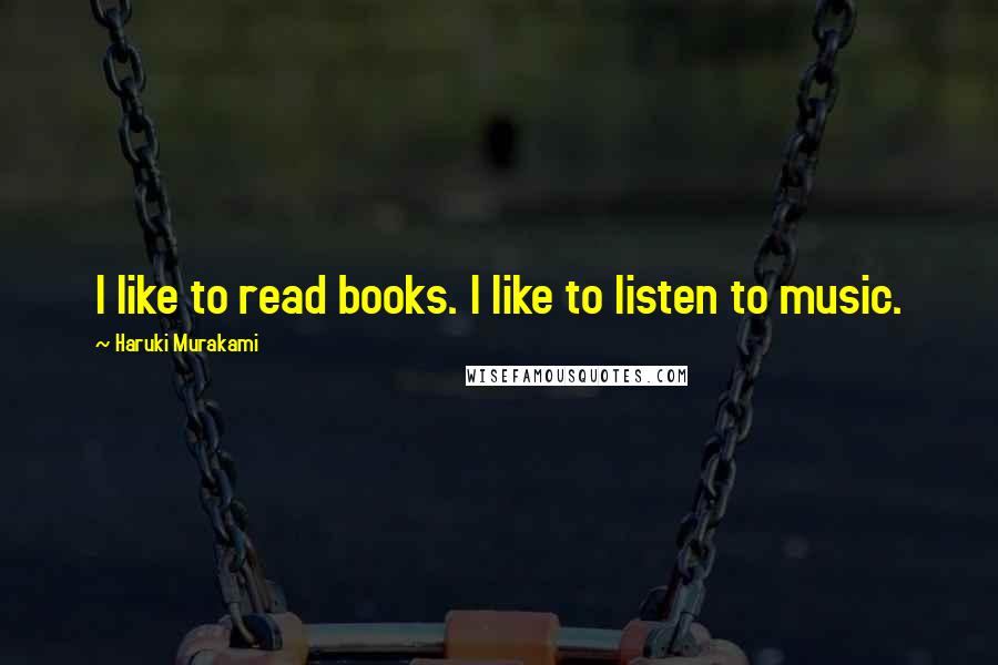 Haruki Murakami Quotes: I like to read books. I like to listen to music.