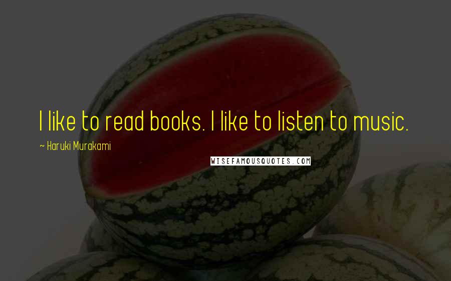Haruki Murakami Quotes: I like to read books. I like to listen to music.