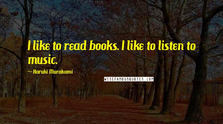 Haruki Murakami Quotes: I like to read books. I like to listen to music.