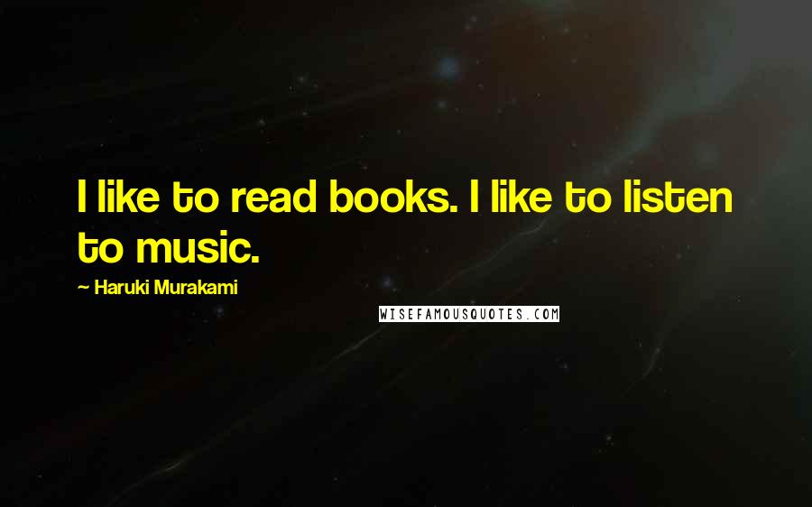 Haruki Murakami Quotes: I like to read books. I like to listen to music.