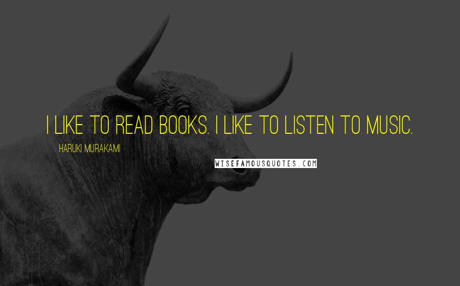 Haruki Murakami Quotes: I like to read books. I like to listen to music.