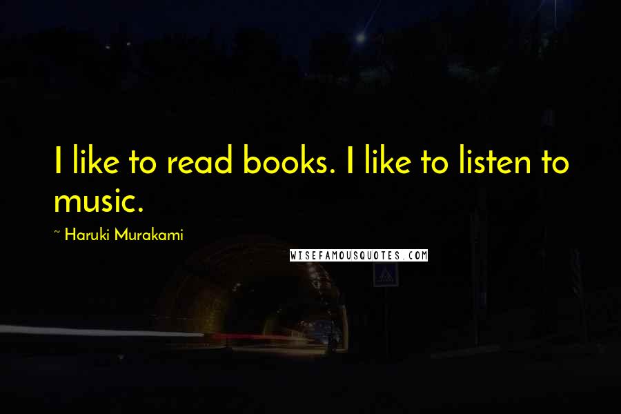 Haruki Murakami Quotes: I like to read books. I like to listen to music.