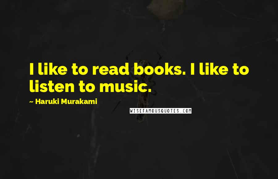Haruki Murakami Quotes: I like to read books. I like to listen to music.