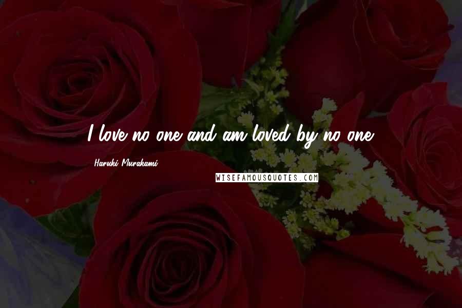 Haruki Murakami Quotes: I love no one and am loved by no one.