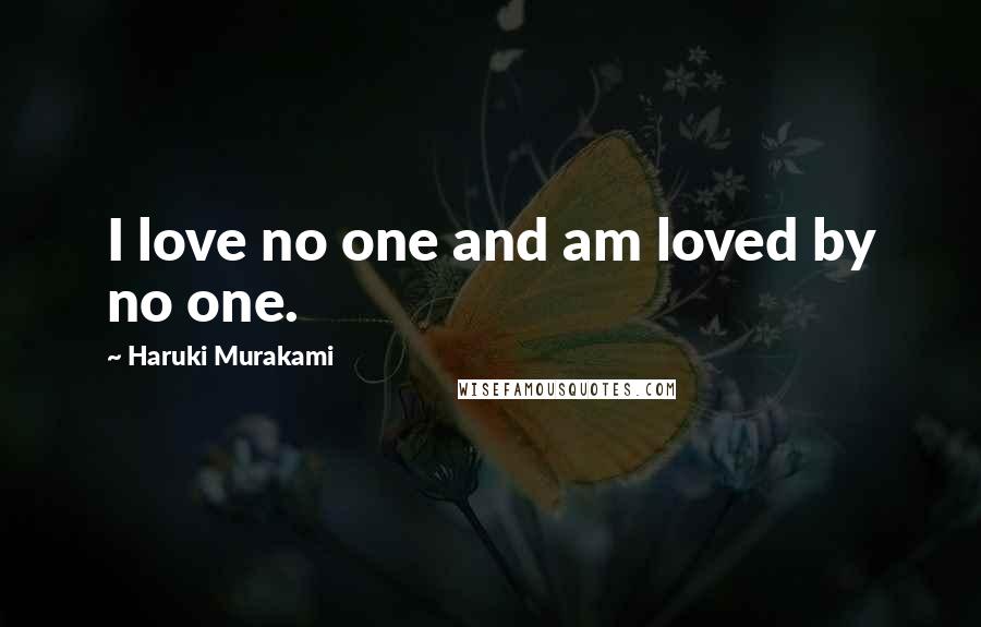 Haruki Murakami Quotes: I love no one and am loved by no one.