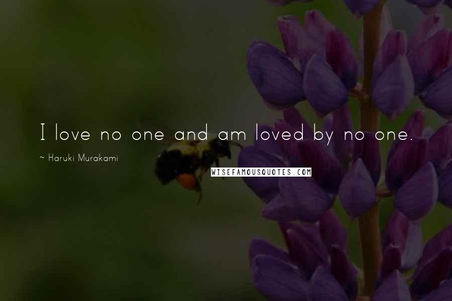 Haruki Murakami Quotes: I love no one and am loved by no one.