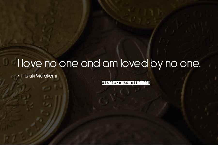 Haruki Murakami Quotes: I love no one and am loved by no one.