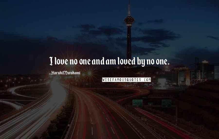 Haruki Murakami Quotes: I love no one and am loved by no one.