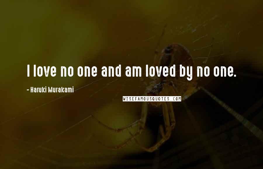 Haruki Murakami Quotes: I love no one and am loved by no one.