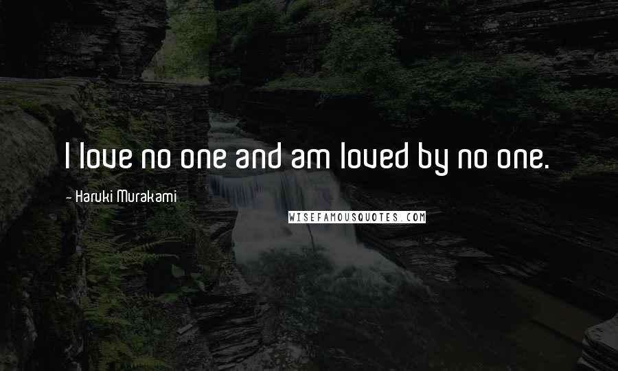 Haruki Murakami Quotes: I love no one and am loved by no one.