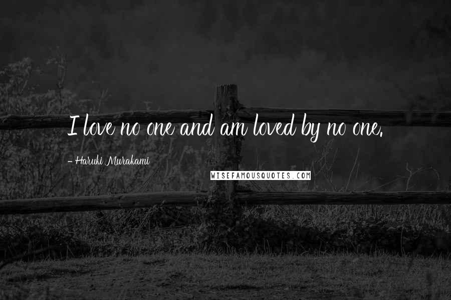 Haruki Murakami Quotes: I love no one and am loved by no one.