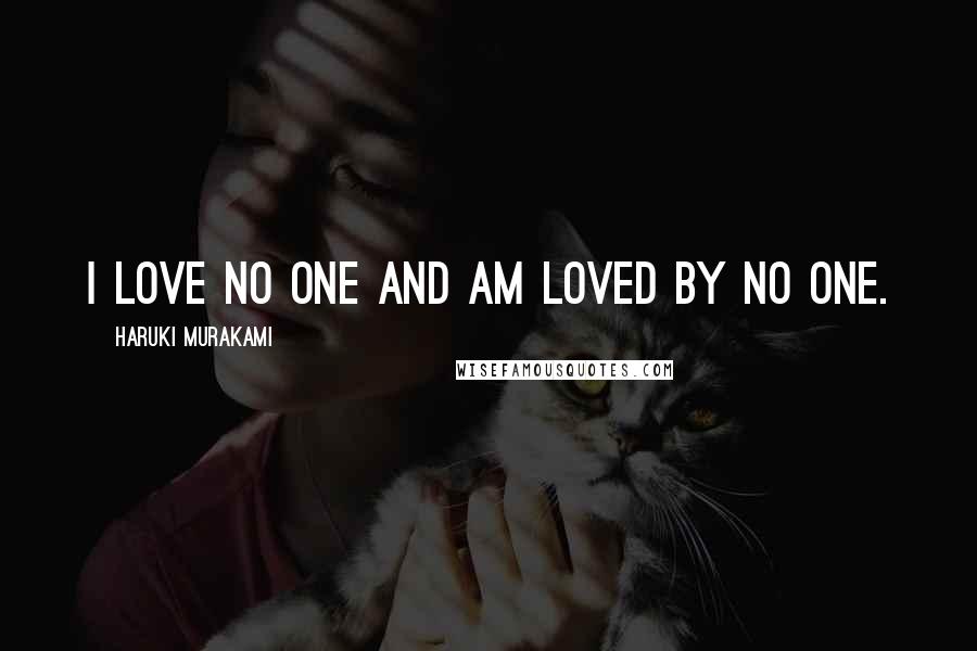 Haruki Murakami Quotes: I love no one and am loved by no one.