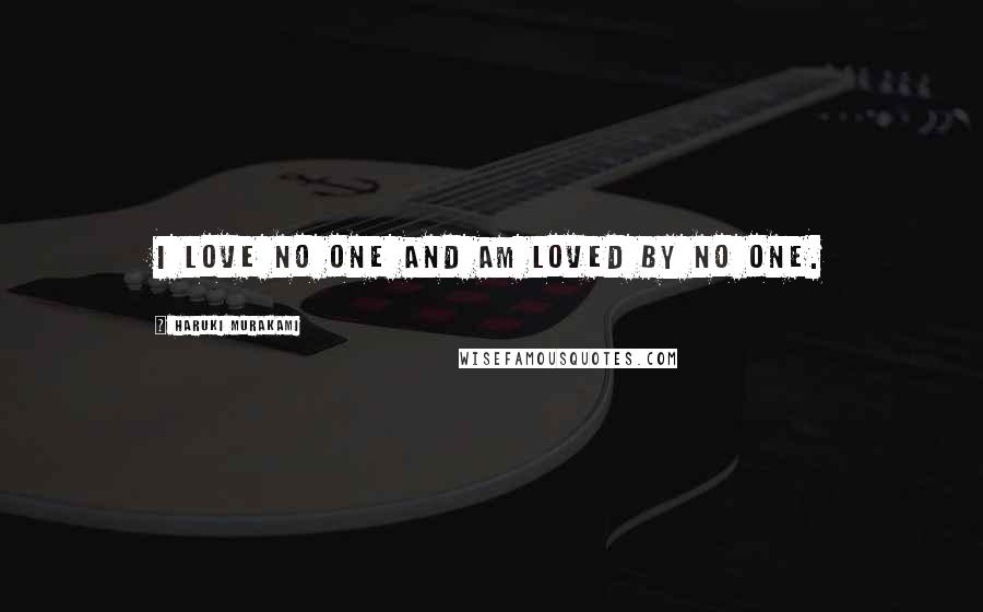 Haruki Murakami Quotes: I love no one and am loved by no one.