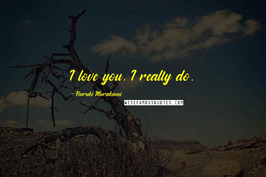 Haruki Murakami Quotes: I love you, I really do.