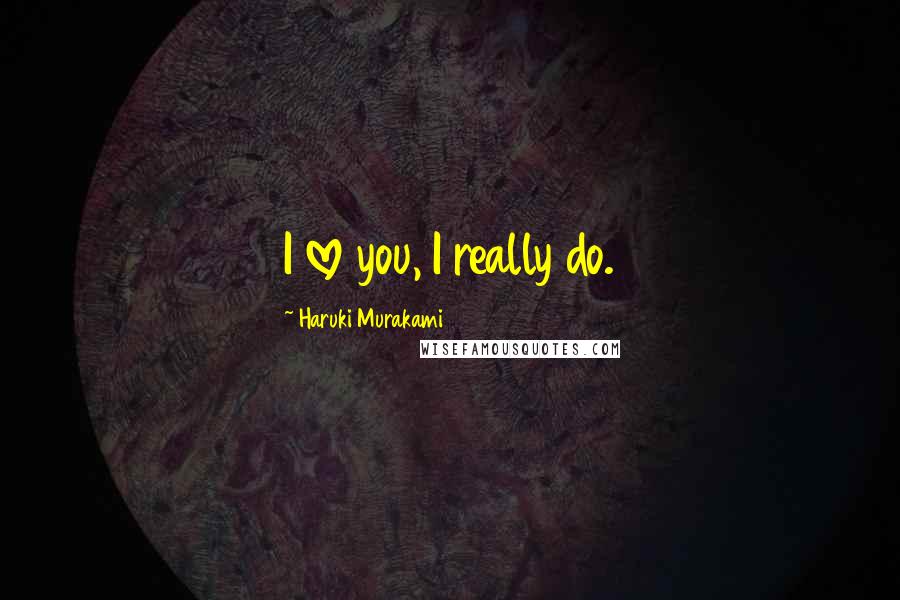 Haruki Murakami Quotes: I love you, I really do.