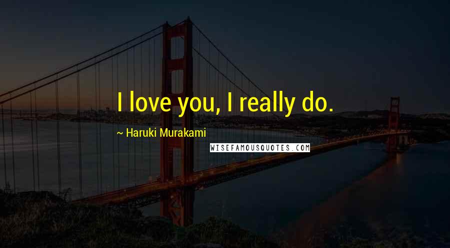 Haruki Murakami Quotes: I love you, I really do.