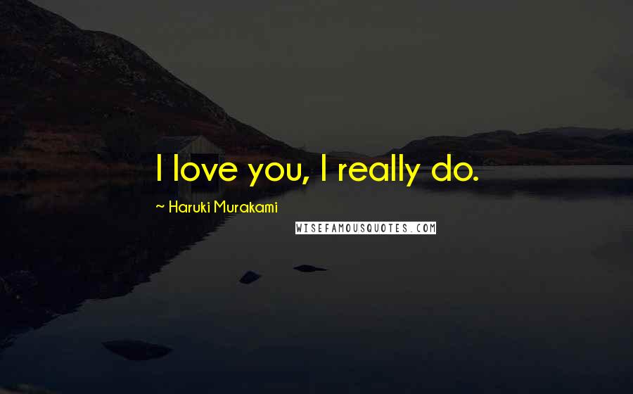 Haruki Murakami Quotes: I love you, I really do.