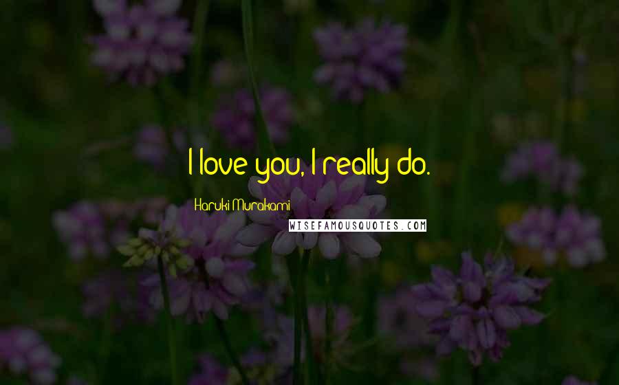 Haruki Murakami Quotes: I love you, I really do.