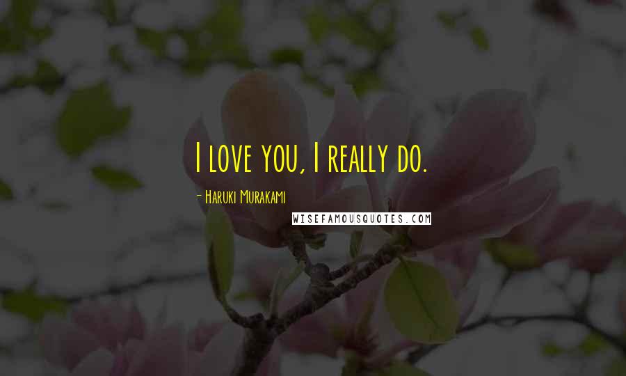 Haruki Murakami Quotes: I love you, I really do.