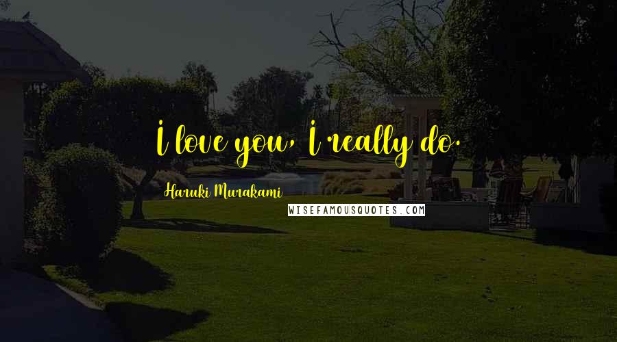 Haruki Murakami Quotes: I love you, I really do.