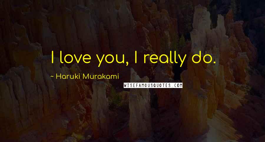 Haruki Murakami Quotes: I love you, I really do.