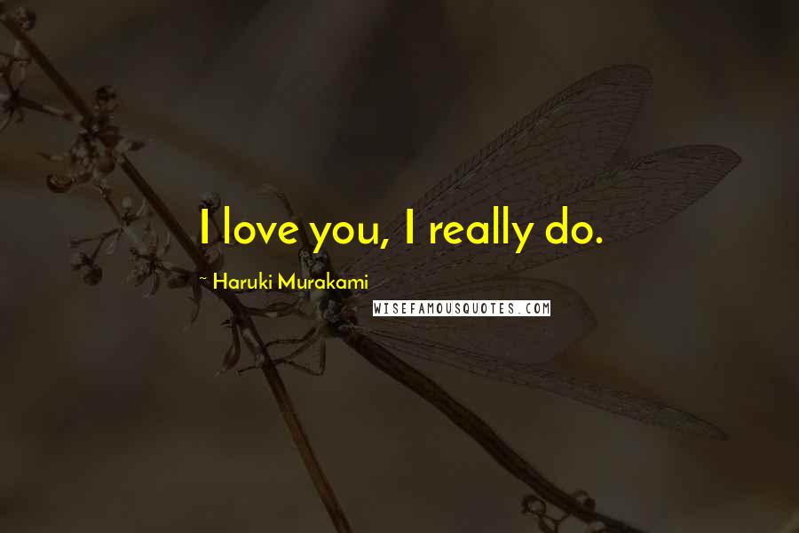 Haruki Murakami Quotes: I love you, I really do.