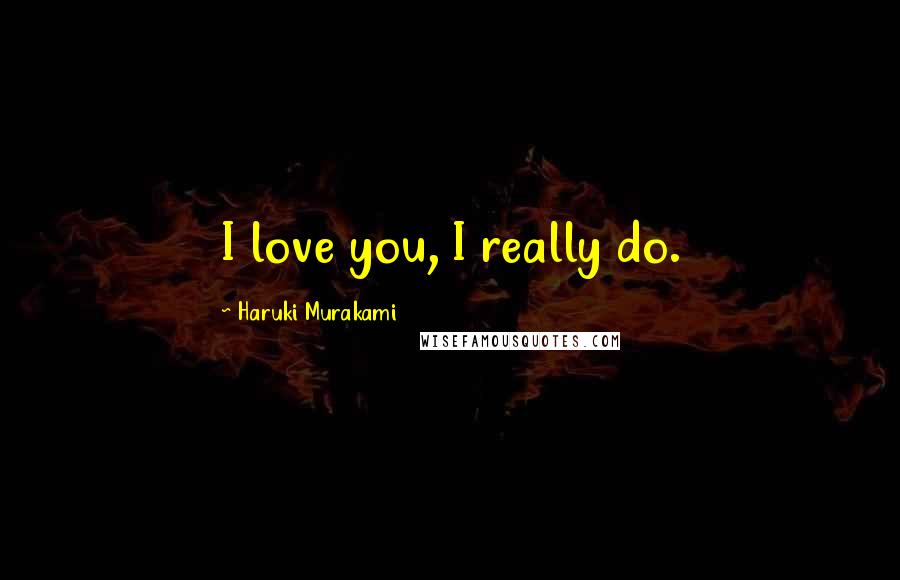 Haruki Murakami Quotes: I love you, I really do.