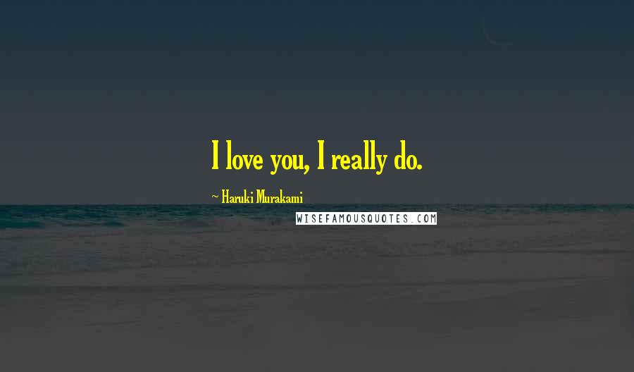 Haruki Murakami Quotes: I love you, I really do.