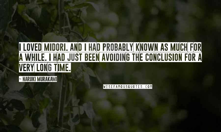 Haruki Murakami Quotes: I loved Midori. And I had probably known as much for a while. I had just been avoiding the conclusion for a very long time.