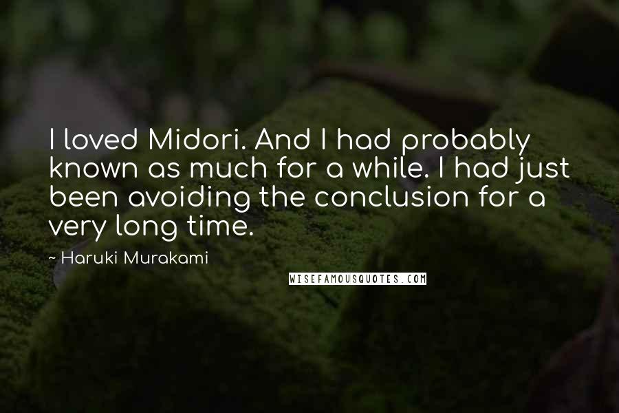 Haruki Murakami Quotes: I loved Midori. And I had probably known as much for a while. I had just been avoiding the conclusion for a very long time.