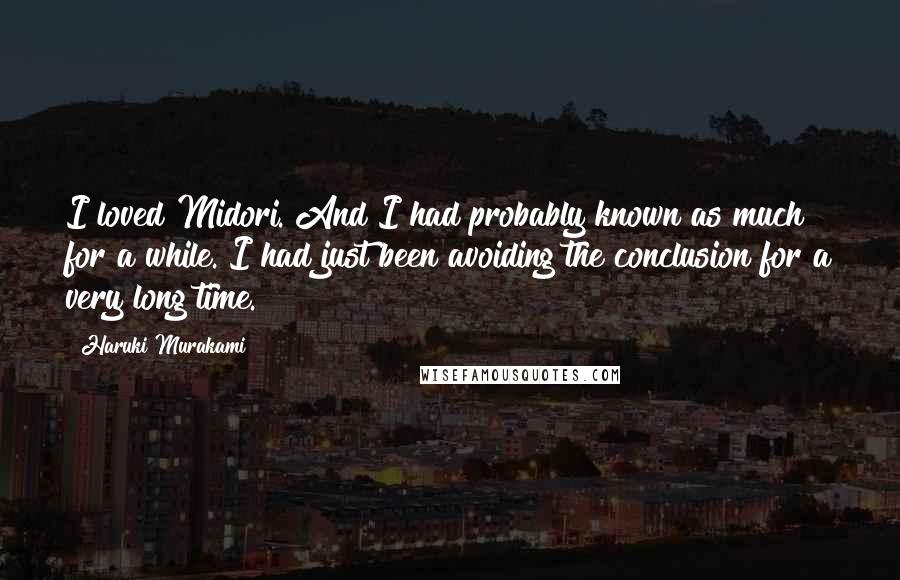 Haruki Murakami Quotes: I loved Midori. And I had probably known as much for a while. I had just been avoiding the conclusion for a very long time.