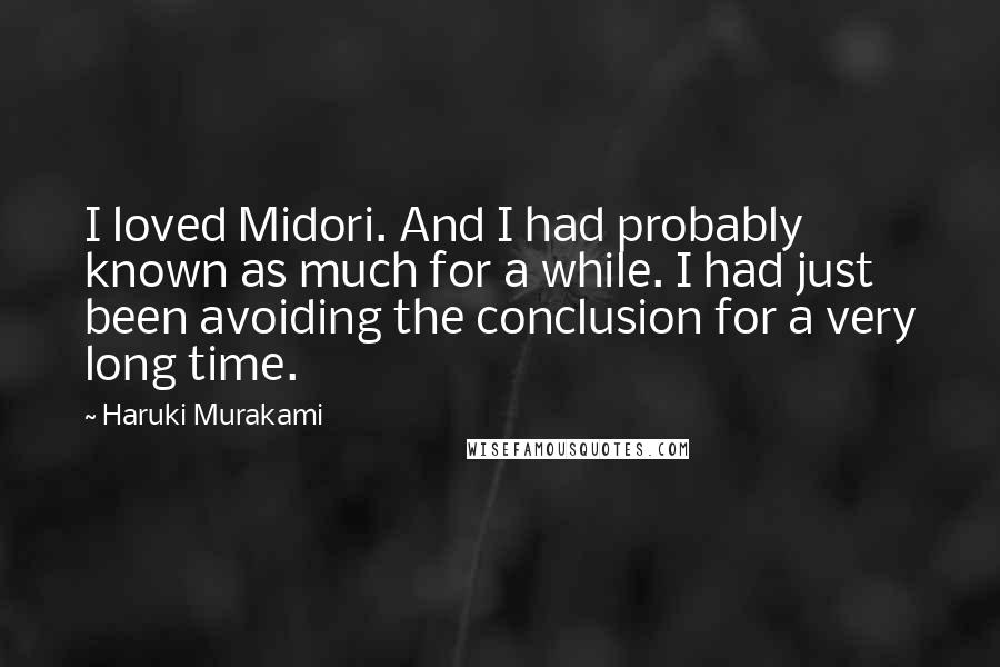 Haruki Murakami Quotes: I loved Midori. And I had probably known as much for a while. I had just been avoiding the conclusion for a very long time.