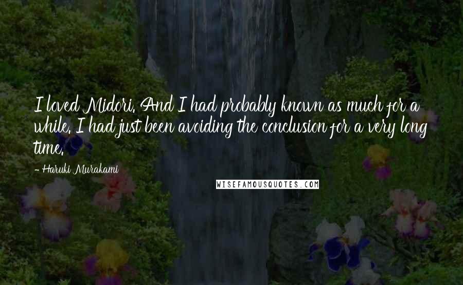 Haruki Murakami Quotes: I loved Midori. And I had probably known as much for a while. I had just been avoiding the conclusion for a very long time.
