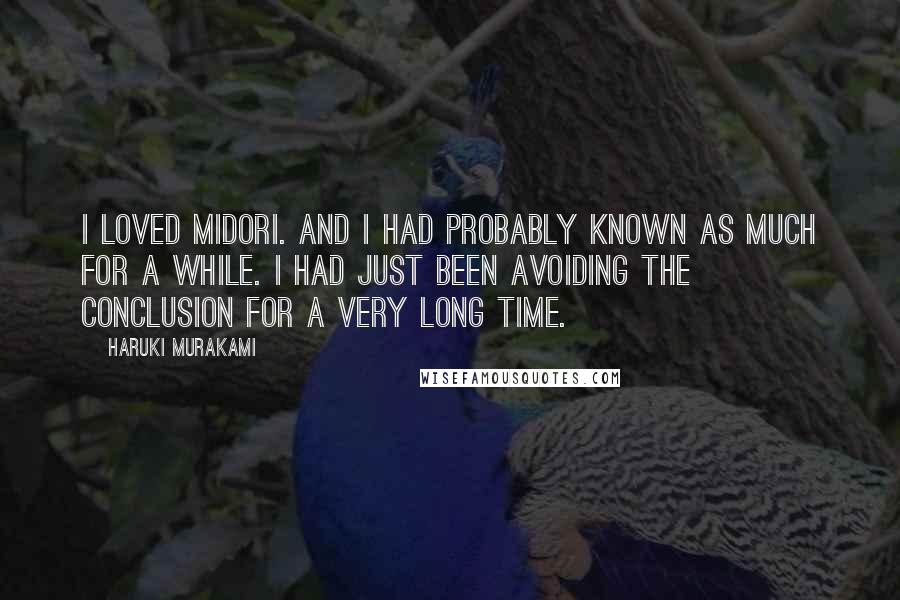 Haruki Murakami Quotes: I loved Midori. And I had probably known as much for a while. I had just been avoiding the conclusion for a very long time.