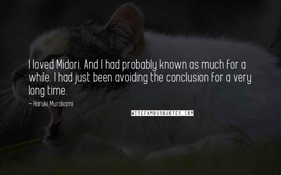 Haruki Murakami Quotes: I loved Midori. And I had probably known as much for a while. I had just been avoiding the conclusion for a very long time.