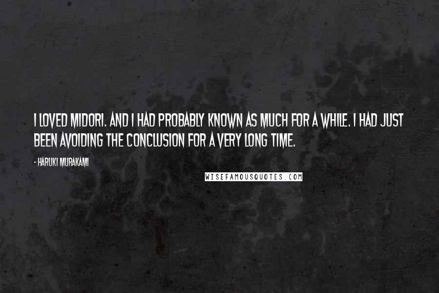 Haruki Murakami Quotes: I loved Midori. And I had probably known as much for a while. I had just been avoiding the conclusion for a very long time.