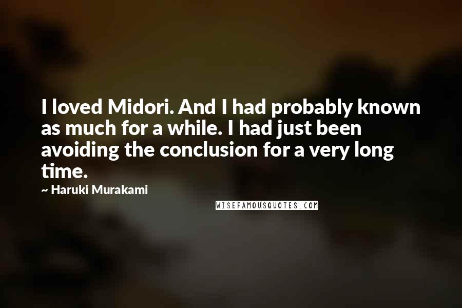Haruki Murakami Quotes: I loved Midori. And I had probably known as much for a while. I had just been avoiding the conclusion for a very long time.