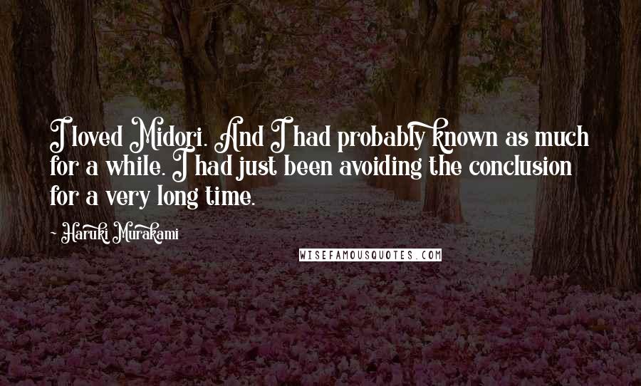 Haruki Murakami Quotes: I loved Midori. And I had probably known as much for a while. I had just been avoiding the conclusion for a very long time.