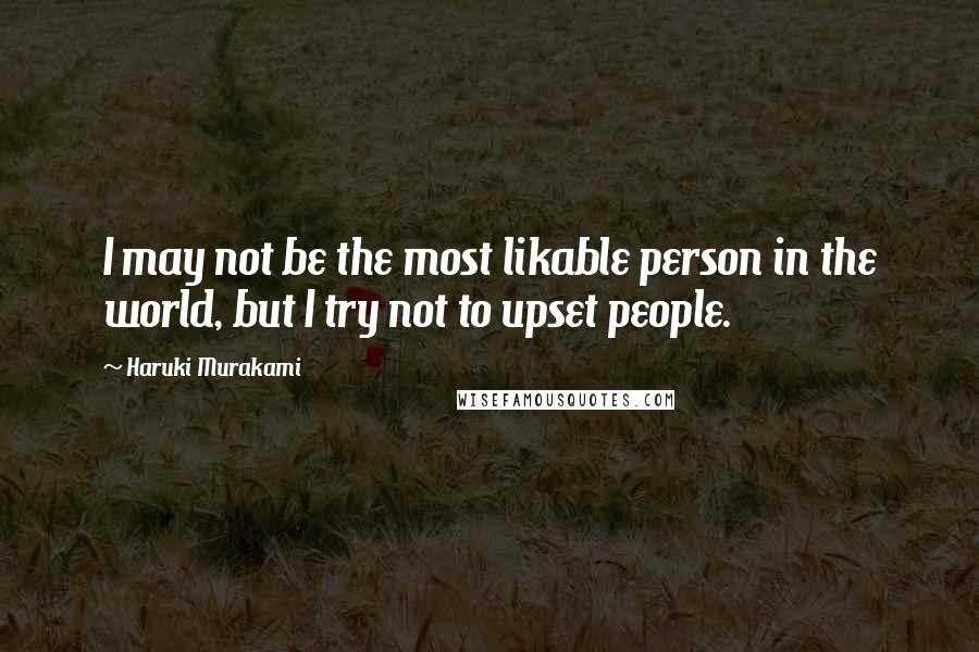 Haruki Murakami Quotes: I may not be the most likable person in the world, but I try not to upset people.