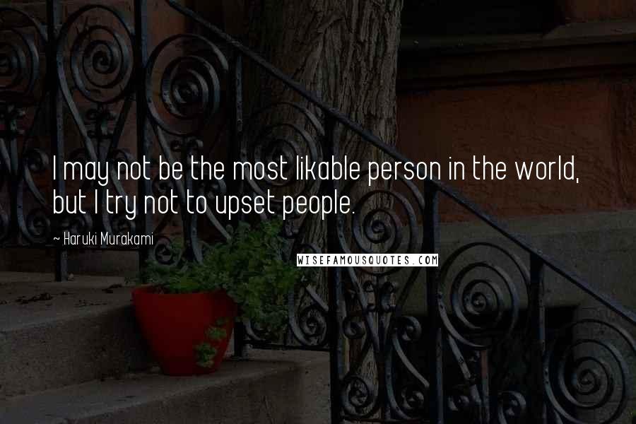 Haruki Murakami Quotes: I may not be the most likable person in the world, but I try not to upset people.