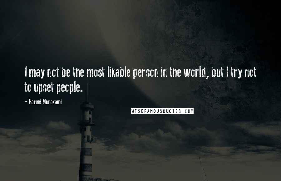 Haruki Murakami Quotes: I may not be the most likable person in the world, but I try not to upset people.