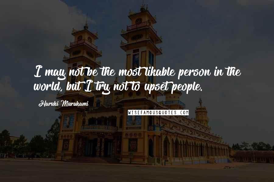 Haruki Murakami Quotes: I may not be the most likable person in the world, but I try not to upset people.