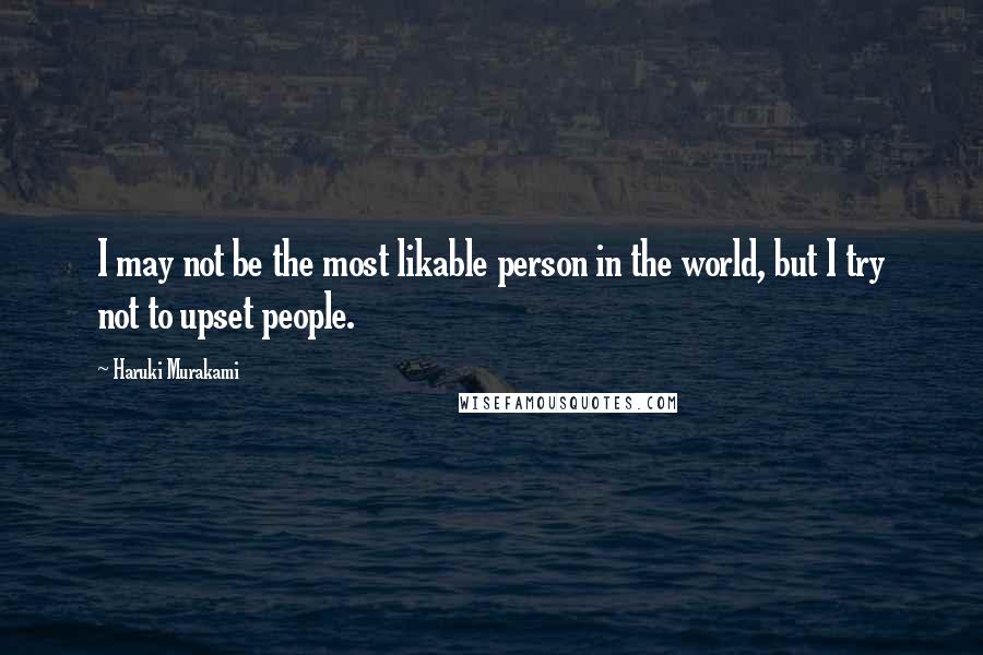 Haruki Murakami Quotes: I may not be the most likable person in the world, but I try not to upset people.
