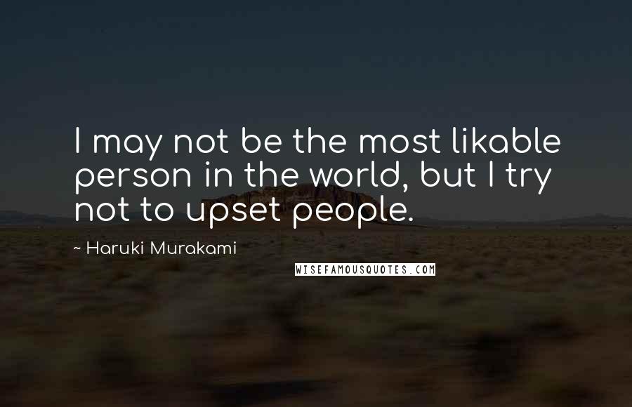 Haruki Murakami Quotes: I may not be the most likable person in the world, but I try not to upset people.