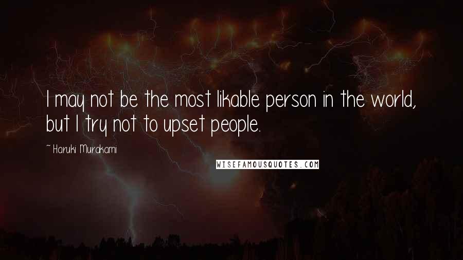 Haruki Murakami Quotes: I may not be the most likable person in the world, but I try not to upset people.