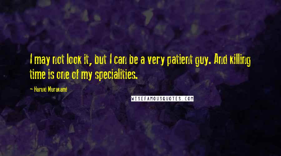 Haruki Murakami Quotes: I may not look it, but I can be a very patient guy. And killing time is one of my specialities.