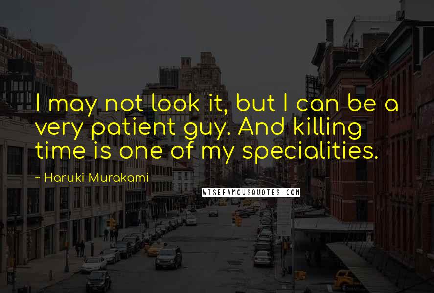 Haruki Murakami Quotes: I may not look it, but I can be a very patient guy. And killing time is one of my specialities.